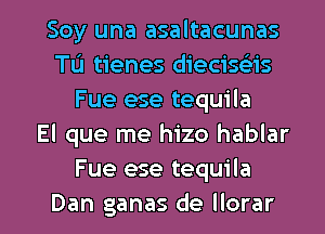 Soy una asaltacunas
Tu tienes diecisciis
Fue ese tequila
El que me hizo hablar
Fue ese tequila

Dan ganas de llorar l