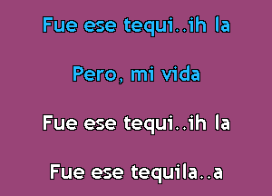 Fue ese tequi..ih la

Pero, mi Vida

Fue ese tequi..ih la

Fue ese tequila. .a