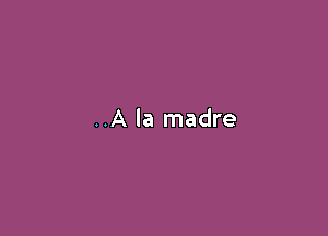 ..A la madre