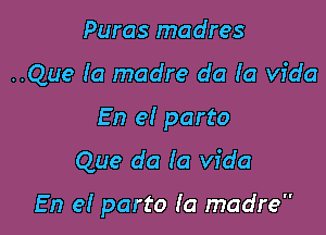 Puras madres
..Que (a madre do (a Vida
En el part0

Que do (a Vida

En e! part0 (a madre