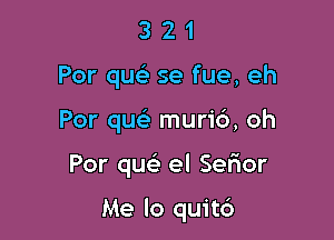 3 2 1
Por qm se fue, eh
Por que' muric'), oh

Por que) el Serior

Me lo quit6