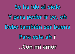 Se ha ido al cielo

Y para poder 1r yo, oh

Debo tambwn ser buena
Para esta ah r

..Con mi amor