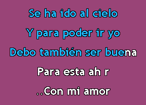 Se ha ido al cielo

Y para poder ir yo

Debo tambwn ser buena
Para esta ah r

..Con mi amor