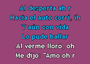 Al desperta ah r
Hacia el auto corri, ih
Y aL'In con Vida

Lo pude hallar
Al verme llorc'), oh
Me dijoz Amo oh r