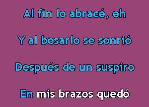 Al fin lo abrace'z, eh
Y al besarlo se sonric')
Despue'es de un suspiro

En mis brazos quedc')