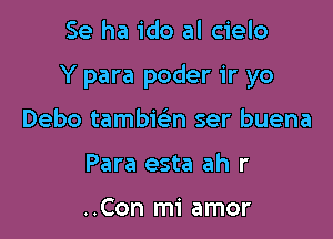 Se ha ido al cielo

Y para poder ir yo

Debo tambwn ser buena
Para esta ah r

..Con mi amor