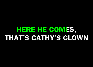 HERE HE COMES,

THATS CATHWS CLOWN
