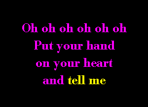 Oh oh oh oh oh oh
Put your hand

on your heart

and tell me

Q