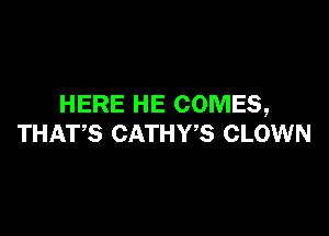 HERE HE COMES,

THATS CATHWS CLOWN