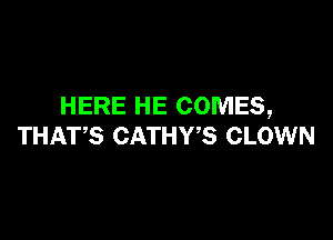 HERE HE COMES,

THATS CATHWS CLOWN
