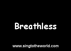 Breafhless

www.singtotheworld.com