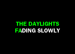 THE DAYLIGHTS

FADING SLOWLY