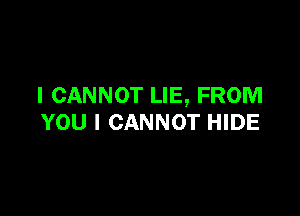 I CANNOT LIE, FROM

YOU I CANNOT HIDE