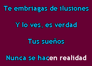 Te embriagas de ilusiones
Y lo ves, es verdad
Tussue os

Nunca se hacen realidad