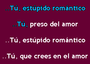 ..TL'I, estL'Ipido romantico
..TL'I, preso del amor
..TL'I, estL'Ipido romantico

..TL'I, que crees en el amor