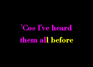 'Cos I've heard

them all before