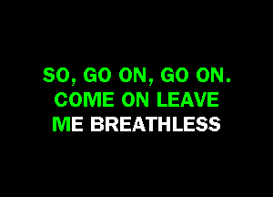 80, GO ON, GO ON.

COME ON LEAVE
ME BREATHLESS