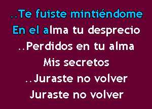 ..Te fuiste mintis'zndome
En el alma tu desprecio
..Perdidos en tu alma
Mis secretos
..Juraste no volver
Juraste no volver