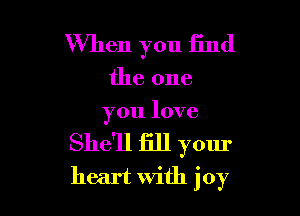 When you find

the one

you love
She'll fill your
heart with joy