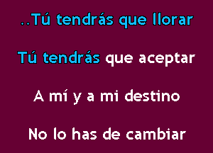 ..TI.'I tendras que llorar

TL'I tendras que aceptar

A mi y a mi destino

No lo has de cambiar