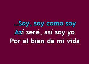 ..Soy, soy como soy

Asi sere', asi soy yo
Por el bien de mi Vida