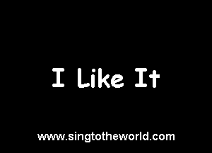I Like I?

www.singtotheworld.com