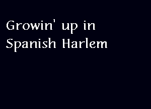 Growin' up in
Spanish Harlem