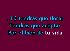 ..TL'1 tendras que llorar

Tendras que aceptar
Por el bien de tu Vida