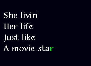 She livin'
Her life

Just like
A movie star