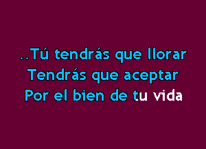 ..TL'1 tendras que llorar

Tendras que aceptar
Por el bien de tu Vida