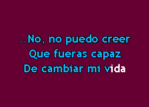 ..No, no puedo creer

Que fueras capaz
De cambiar mi Vida