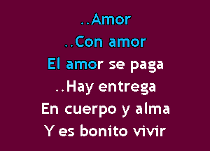 ..Amor
..Con amor
El amor se paga

..Hay entrega
En cuerpo y alma
Y es bonito vivir