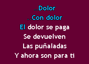 ..Dolor
..Con dolor
El dolor se paga

Se devuelven
Las pufmaladas
Y ahora son para ti