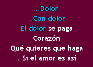 ..Dolor
..Con dolor
El dolor se paga

Corazc'm
Qu quieres que haga
..Si el amor es asi