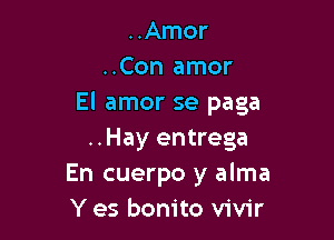 ..Amor
..Con amor
El amor se paga

..Hay entrega
En cuerpo y alma
Y es bonito vivir