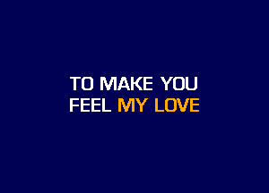 TO MAKE YOU

FEEL MY LOVE