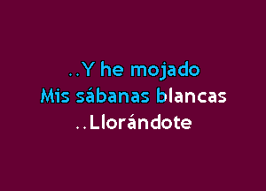 ..Y he mojado

Mis sabanas blancas
..Llore'mdote