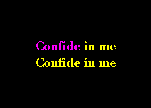 Confide in me

Confide in me