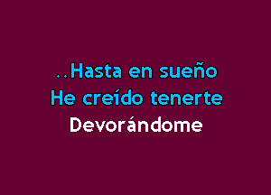 ..Hasta en suefio

He creido tenerte
Devowndome