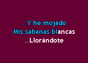 ..Y he mojado

Mis sabanas blancas
..Llore'mdote