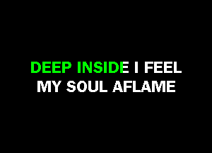 DEEP INSIDE I FEEL

MY SOUL AFLAME