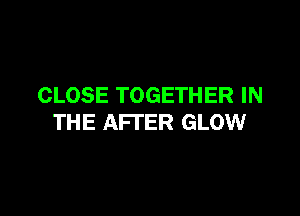 CLOSE TOGETHER IN

THE AFTER GLOW