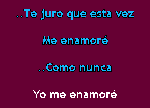 ..Te juro que esta vez

Me enamorc.5

..Como nunca

Yo me enamorci