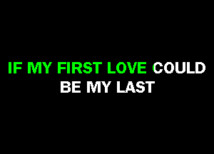 IF MY FIRST LOVE COULD

BE MY LAST