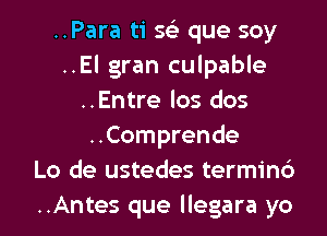 ..Para ti 56') que soy
..El gran culpable
..Entre los dos
..Comprende
Lo de ustedes terminc')
..Antes que llegara yo