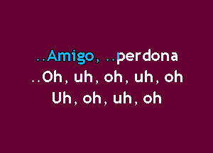 An go,uperdona
Oh,uh,oh,uh,oh

Uh,oh,uh,oh