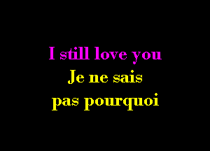 I still love you

Je ne sais

pas pourquoi