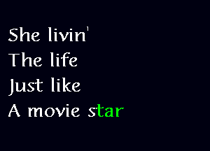 She livin'
The life

Just like
A movie star