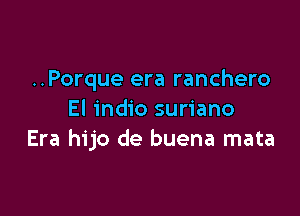 ..Porque era ranchero

El indio suriano
Era hijo de buena mata