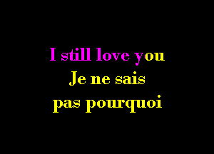 I still love you

Je ne sais

pas pourquoi